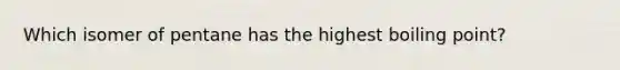 Which isomer of pentane has the highest boiling point?