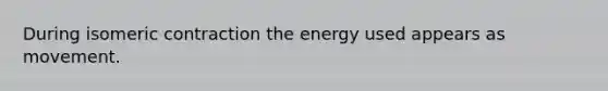 During isomeric contraction the energy used appears as movement.