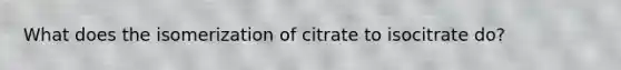 What does the isomerization of citrate to isocitrate do?