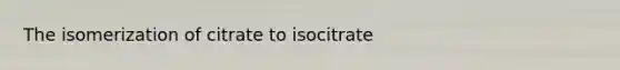 The isomerization of citrate to isocitrate