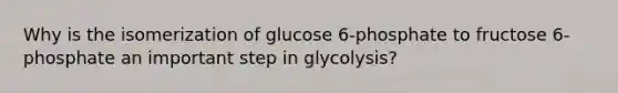 Why is the isomerization of glucose 6-phosphate to fructose 6-phosphate an important step in glycolysis?