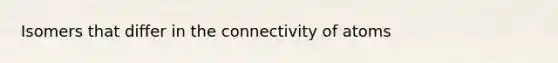 Isomers that differ in the connectivity of atoms