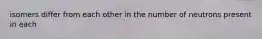 isomers differ from each other in the number of neutrons present in each