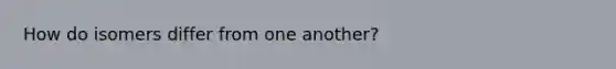 How do isomers differ from one another?