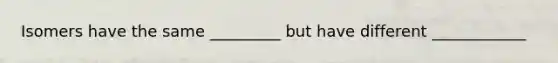 Isomers have the same _________ but have different ____________