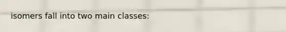 isomers fall into two main classes: