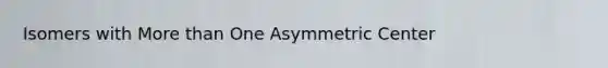 Isomers with <a href='https://www.questionai.com/knowledge/keWHlEPx42-more-than' class='anchor-knowledge'>more than</a> One Asymmetric Center