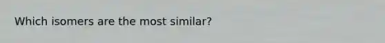 Which isomers are the most similar?