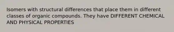 Isomers with structural differences that place them in different classes of <a href='https://www.questionai.com/knowledge/kSg4ucUAKW-organic-compounds' class='anchor-knowledge'>organic compounds</a>. They have DIFFERENT CHEMICAL AND PHYSICAL PROPERTIES