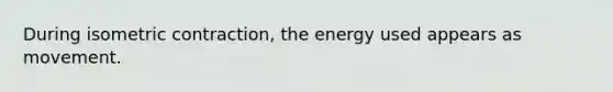 During isometric contraction, the energy used appears as movement.