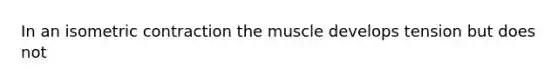 In an isometric contraction the muscle develops tension but does not