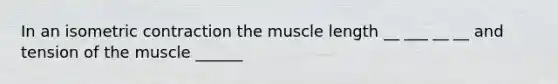 In an isometric contraction the muscle length __ ___ __ __ and tension of the muscle ______