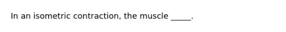 In an isometric contraction, the muscle _____.