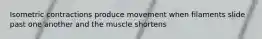 Isometric contractions produce movement when filaments slide past one another and the muscle shortens