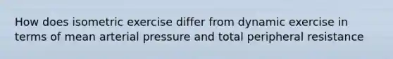 How does isometric exercise differ from dynamic exercise in terms of mean arterial pressure and total peripheral resistance