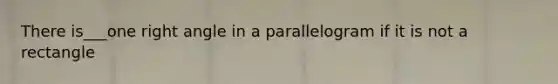 There is___one <a href='https://www.questionai.com/knowledge/kIh722csLJ-right-angle' class='anchor-knowledge'>right angle</a> in a parallelogram if it is not a rectangle