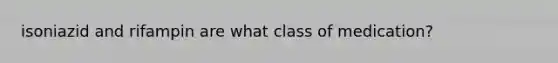 isoniazid and rifampin are what class of medication?