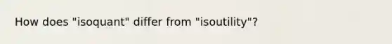 How does "isoquant" differ from "isoutility"?