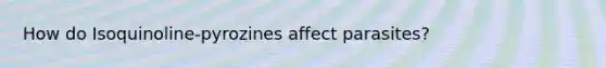 How do Isoquinoline-pyrozines affect parasites?
