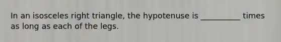 In an isosceles right triangle, the hypotenuse is __________ times as long as each of the legs.