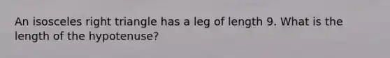 An <a href='https://www.questionai.com/knowledge/kCjcUtfkbh-isosceles-right-triangle' class='anchor-knowledge'>isosceles right triangle</a> has a leg of length 9. What is the length of the hypotenuse?