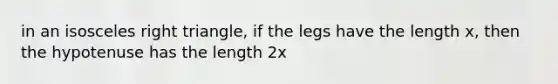 in an isosceles right triangle, if the legs have the length x, then the hypotenuse has the length 2x