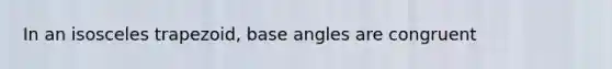 In an isosceles trapezoid, base angles are congruent