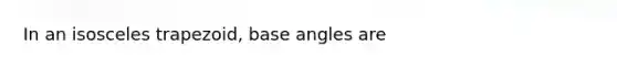 In an isosceles trapezoid, base angles are