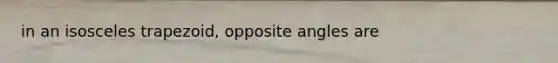 in an isosceles trapezoid, opposite angles are