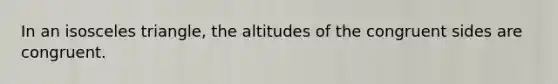 In an isosceles triangle, the altitudes of the congruent sides are congruent.