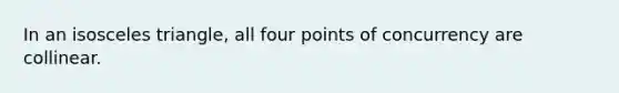 In an isosceles triangle, all four points of concurrency are collinear.