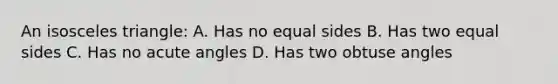 An isosceles triangle: A. Has no equal sides B. Has two equal sides C. Has no acute angles D. Has two obtuse angles