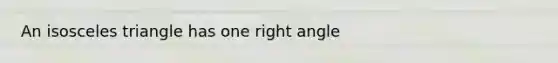 An isosceles triangle has one <a href='https://www.questionai.com/knowledge/kIh722csLJ-right-angle' class='anchor-knowledge'>right angle</a>