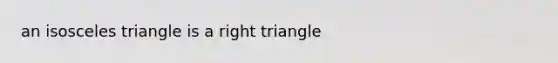 an isosceles triangle is a <a href='https://www.questionai.com/knowledge/kT3VykV4Uo-right-triangle' class='anchor-knowledge'>right triangle</a>