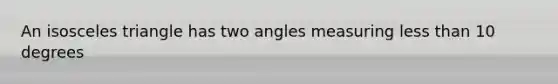 An <a href='https://www.questionai.com/knowledge/k6D5AclxbL-isosceles-triangle' class='anchor-knowledge'>isosceles triangle</a> has two angles measuring <a href='https://www.questionai.com/knowledge/k7BtlYpAMX-less-than' class='anchor-knowledge'>less than</a> 10 degrees