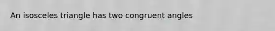An <a href='https://www.questionai.com/knowledge/k6D5AclxbL-isosceles-triangle' class='anchor-knowledge'>isosceles triangle</a> has two <a href='https://www.questionai.com/knowledge/koamdNz3Hg-congruent-angles' class='anchor-knowledge'>congruent angles</a>