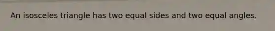 An isosceles triangle has two equal sides and two equal angles.