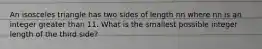 An isosceles triangle has two sides of length nn where nn is an integer greater than 11. What is the smallest possible integer length of the third side?