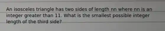 An isosceles triangle has two sides of length nn where nn is an integer greater than 11. What is the smallest possible integer length of the third side?