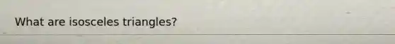 What are <a href='https://www.questionai.com/knowledge/k6D5AclxbL-isosceles-triangle' class='anchor-knowledge'>isosceles triangle</a>s?