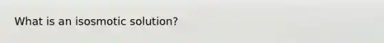 What is an isosmotic solution?