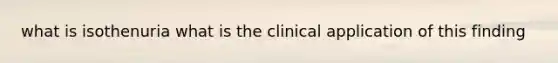 what is isothenuria what is the clinical application of this finding