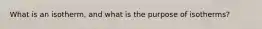 What is an isotherm, and what is the purpose of isotherms?