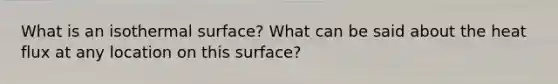 What is an isothermal surface? What can be said about the heat flux at any location on this surface?