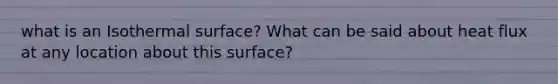 what is an Isothermal surface? What can be said about heat flux at any location about this surface?