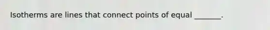 Isotherms are lines that connect points of equal _______.