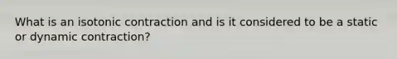 What is an isotonic contraction and is it considered to be a static or dynamic contraction?