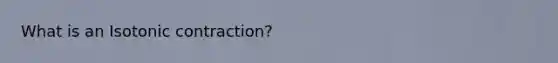 What is an Isotonic contraction?