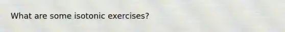 What are some isotonic exercises?