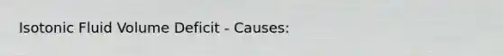 Isotonic Fluid Volume Deficit - Causes: